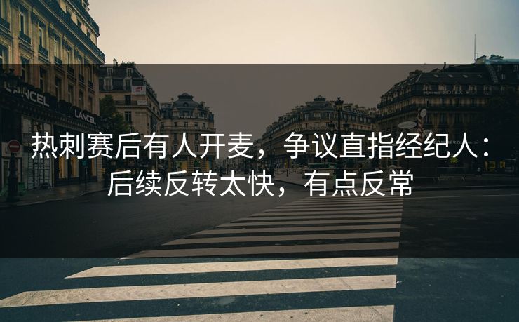 热刺赛后有人开麦，争议直指经纪人：后续反转太快，有点反常