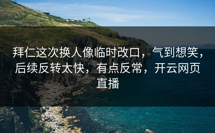 拜仁这次换人像临时改口,气到想笑,后续反转太快,有点反常,开云网页直播 拜仁这次换人像临时改口,气到想笑,后续反转太快,有点反常,开云网页直播