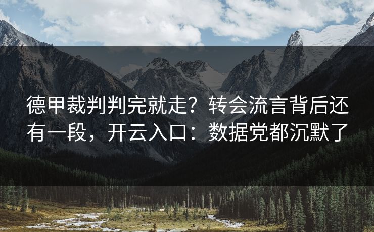 德甲裁判判完就走?转会流言背后还有一段,开云入口:数据党都沉默了 德甲裁判判完就走?转会流言背后还有一段,开云入口:数据党都沉默了