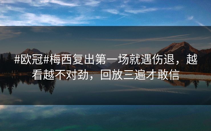 #欧冠#梅西复出第一场就遇伤退，越看越不对劲，回放三遍才敢信