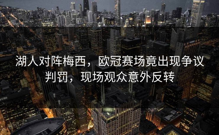 湖人对阵梅西，欧冠赛场竟出现争议判罚，现场观众意外反转