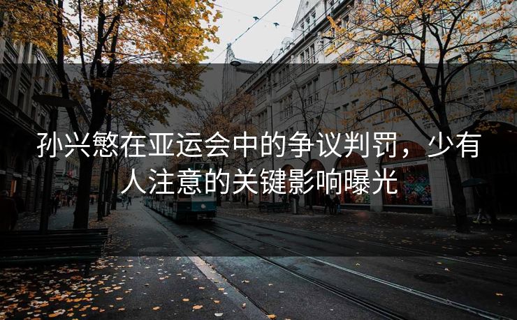 孙兴慜在亚运会中的争议判罚，少有人注意的关键影响曝光