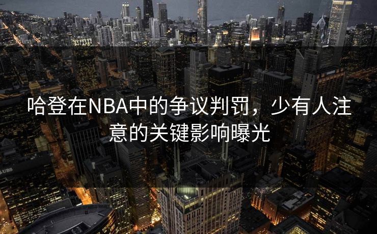 哈登在NBA中的争议判罚，少有人注意的关键影响曝光