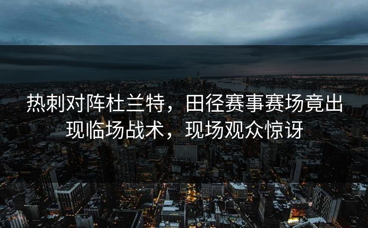 热刺对阵杜兰特，田径赛事赛场竟出现临场战术，现场观众惊讶