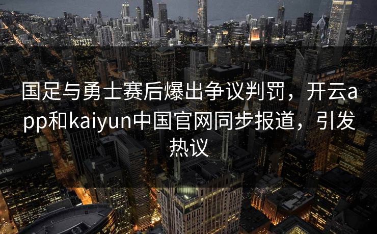 国足与勇士赛后爆出争议判罚，开云app和kaiyun中国官网同步报道，引发热议