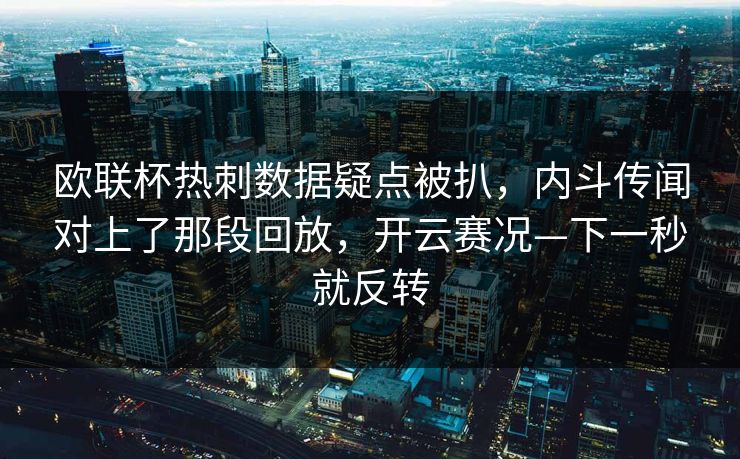 欧联杯热刺数据疑点被扒，内斗传闻对上了那段回放，开云赛况—下一秒就反转