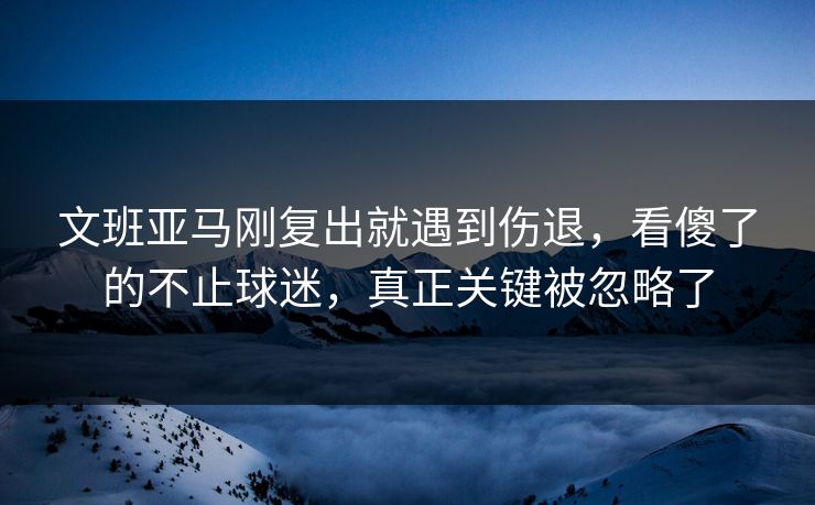 文班亚马刚复出就遇到伤退,看傻了的不止球迷,真正关键被忽略了 文班亚马刚复出就遇到伤退,看傻了的不止球迷,真正关键被忽略了